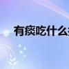 有痰吃什么抗生素（有痰吃什么好的快）