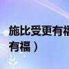 施比受更有福?你认为这句话对嘛?（施比受更有福）