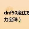 dnf50魔法攻击力20智力宝珠（dnf魔法攻击力宝珠）