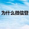 为什么微信登不上去了（为什么微信登不上）