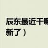 辰东最近干嘛都不更新了（辰东最近怎么不更新了）