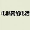 电脑网络电话软件推荐（电脑网络电话软件）