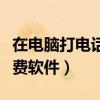在电脑打电话用什么软件下载（电脑打电话免费软件）