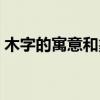 木字的寓意和象征（寓意好听的带木字的字）