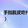 手指脱皮吃什么药最好（手指脱皮吃什么水果）