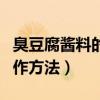 臭豆腐酱料的制作方法视频（臭豆腐酱料的制作方法）