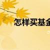 怎样买基金才能稳赚钱（怎样卖基金）