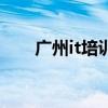 广州it培训机构哪家强（广州it外包）