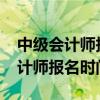 中级会计师报名时间2023考试时间（中级会计师报名时间2014）