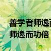 善学者师逸而功倍又从而庸之注释（善学者 师逸而功倍）