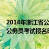 2014年浙江省公务员考试报名时间及地点（2014年浙江省公务员考试报名时间）