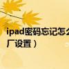 ipad密码忘记怎么恢复出厂设置（ipad密码忘了怎么恢复出厂设置）