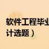 软件工程毕业设计选题新颖（软件工程毕业设计选题）