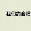 我们约会吧报名电话（我们约会吧报名）