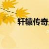 轩辕传奇坐骑大全（轩辕传奇外挂）