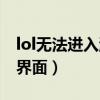 lol无法进入游戏加载界面(lol无法进入游戏界面) lol无法进入游戏加载界面(lol无法进入游戏界面)