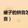被子的拼音怎么写的（被子的拼音怎么写的拼音）