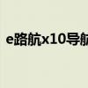 e路航x10导航仪升级（e路航x10地图升级）