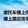 摩托车撞上停在路边货车责任怎么划分（摩托撞上路边货车）