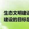 生态文明建设的目标是要建设什么（生态文明建设的目标是）