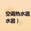 空调热水器 又名空气能热泵热水器（空调热水器）