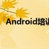 Android培训机构有哪些（android培训）