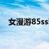 女漫游85ss套选择（女漫游85刷图加点）
