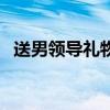 送男领导礼物送什么合适（送男领导礼物）