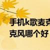 手机k歌麦克风哪款好用还便宜（手机k歌麦克风哪个好）