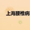 上海腰椎病医院排名(上海腰椎病医院) 上海腰椎病医院排名(上海腰椎病医院)