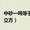 中砂一吨等于多少立方米（中砂一吨等于多少立方）