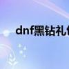 dnf黑钻礼包领取（勇者之塔礼包领取）