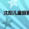 沈阳儿童摄影哪家比较好（沈阳儿童摄影）