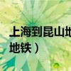 上海到昆山地铁最晚一班是几点（上海到昆山地铁）