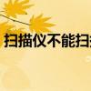 扫描仪不能扫描了怎么办（扫描仪不能扫描）
