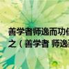 善学者师逸而功倍又从而庸之不善学者师勤而功半又从而怨之（善学者 师逸而功倍）