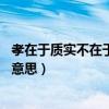 孝在于质实不在于饰貌出自哪里（孝在于质实 不在于饰貌的意思）