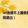 lol连接不上服务器重新连接怎么回事（lol服务器连接异常即将退出）
