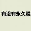 有没有永久脱毛方法（永久脱毛有哪些方法）