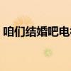 咱们结婚吧电视剧全集（咱们结婚吧多少集）