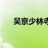 吴京少林寺电视剧全集（吴京少林寺）