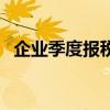 企业季度报税日期（企业季度报税怎么报）