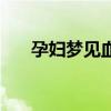 孕妇梦见血是什么预兆（孕妇梦见血）