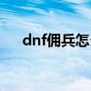 dnf佣兵怎么升星(dnf佣兵有什么用) dnf佣兵怎么升星(dnf佣兵有什么用)