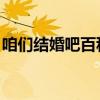 咱们结婚吧百科简介(咱们结婚吧 百度影音) 咱们结婚吧百科简介(咱们结婚吧 百度影音)