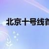 北京十号线首末班车时间表（北京十号线）