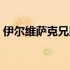 伊尔维萨克兄弟是哪国人（伊尔维萨克兄弟）