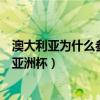 澳大利亚为什么参加亚洲杯女篮比赛（澳大利亚为什么参加亚洲杯）