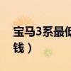 宝马3系最低多少钱落地（宝马3系最低多少钱）