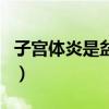 子宫体炎是盆腔炎吗（子宫体炎就是宫颈炎吗）